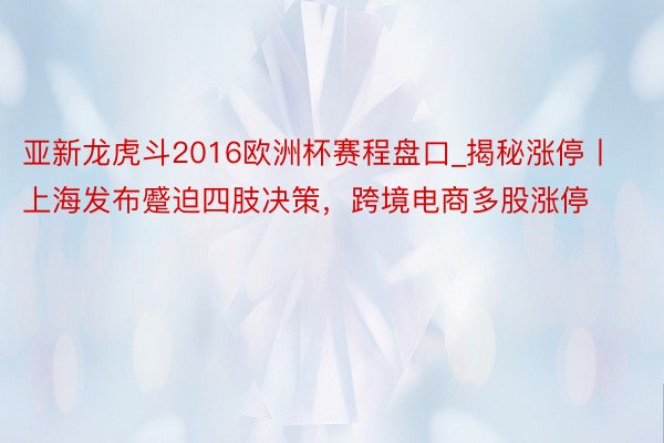 亚新龙虎斗2016欧洲杯赛程盘口_揭秘涨停丨上海发布蹙迫四肢决策，跨境电商多股涨停