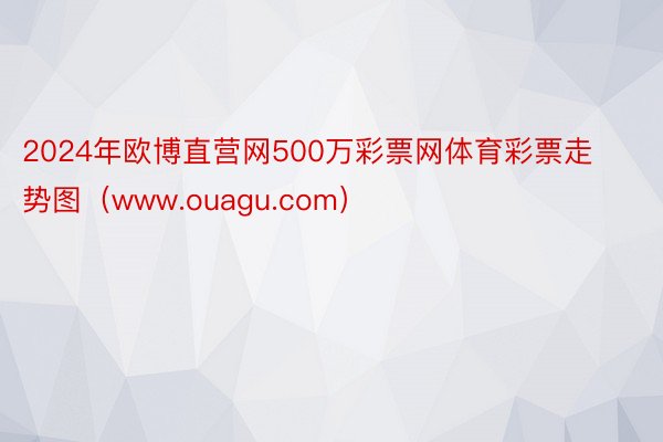 2024年欧博直营网500万彩票网体育彩票走势图（www.ouagu.com）