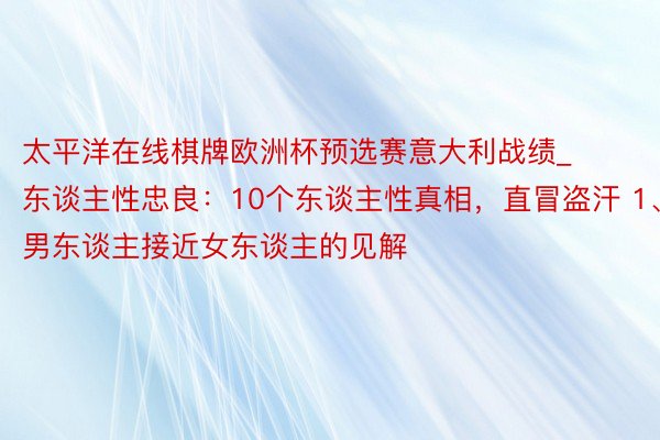 太平洋在线棋牌欧洲杯预选赛意大利战绩_东谈主性忠良：10个东谈主性真相，直冒盗汗 1、男东谈主接近女东谈主的见解