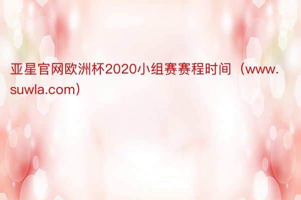 亚星官网欧洲杯2020小组赛赛程时间（www.suwla.com）