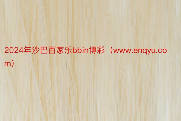 2024年沙巴百家乐bbin博彩（www.enqyu.com）