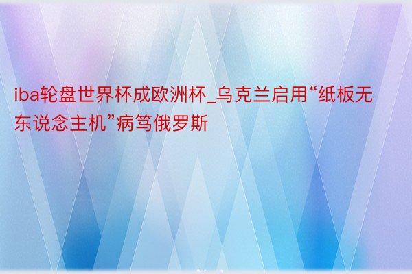 iba轮盘世界杯成欧洲杯_乌克兰启用“纸板无东说念主机”病笃俄罗斯