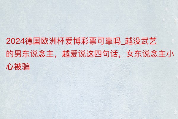 2024德国欧洲杯爱博彩票可靠吗_越没武艺的男东说念主，越爱说这四句话，女东说念主小心被骗