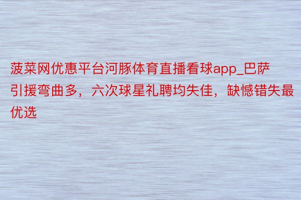 菠菜网优惠平台河豚体育直播看球app_巴萨引援弯曲多，六次球星礼聘均失佳，缺憾错失最优选